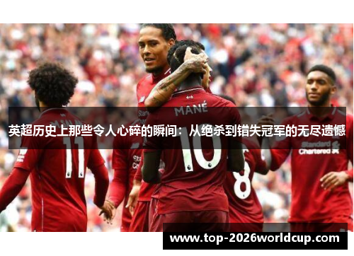 英超历史上那些令人心碎的瞬间:从绝杀到错失冠军的无尽遗憾 英超历史上那些令人心碎的瞬间:从绝杀到错失冠军的无尽遗憾