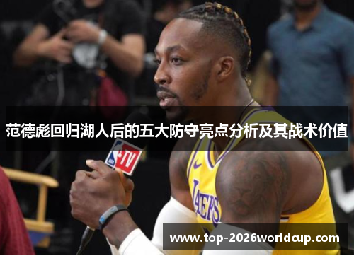 范德彪回归湖人后的五大防守亮点分析及其战术价值 范德彪回归湖人后的五大防守亮点分析及其战术价值