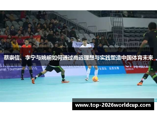 蔡崇信、李宁与姚明如何通过高远理想与实践塑造中国体育未来