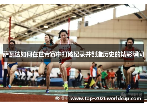 萨瓦达如何在世青赛中打破纪录并创造历史的精彩瞬间