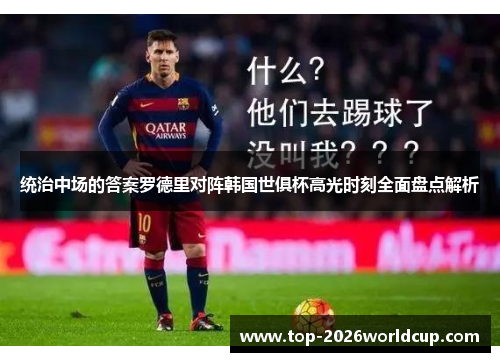 统治中场的答案罗德里对阵韩国世俱杯高光时刻全面盘点解析 统治中场的答案罗德里对阵韩国世俱杯高光时刻全面盘点解析