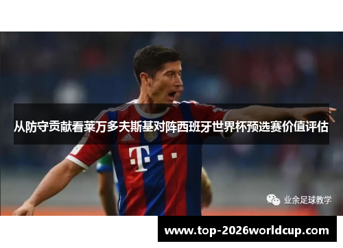 从防守贡献看莱万多夫斯基对阵西班牙世界杯预选赛价值评估