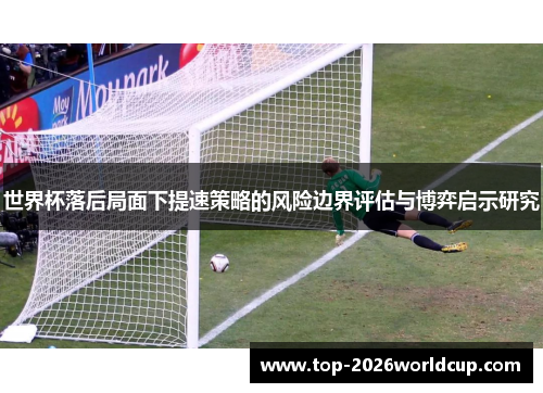 世界杯落后局面下提速策略的风险边界评估与博弈启示研究 世界杯落后局面下提速策略的风险边界评估与博弈启示研究