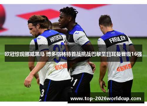 欧冠惊现挪威黑马 博多格林特首战挑战巴黎圣日耳曼晋级16强 欧冠惊现挪威黑马 博多格林特首战挑战巴黎圣日耳曼晋级16强