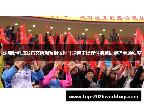 深圳新鹏城发布文明观赛倡议呼吁球迷主场理性助威同维护赛场秩序 深圳新鹏城发布文明观赛倡议呼吁球迷主场理性助威同维护赛场秩序