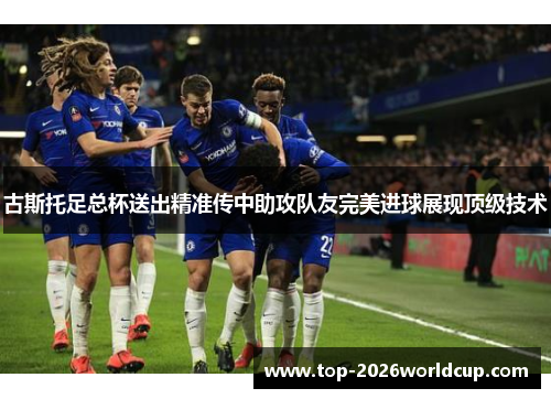 古斯托足总杯送出精准传中助攻队友完美进球展现顶级技术