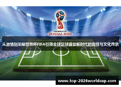 从激情到荣耀世界杯FIFA引领全球足球盛宴新时代的竞技与文化传承 从激情到荣耀世界杯FIFA引领全球足球盛宴新时代的竞技与文化传承