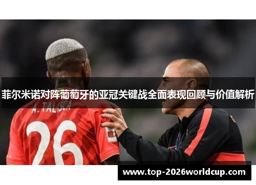 菲尔米诺对阵葡萄牙的亚冠关键战全面表现回顾与价值解析 菲尔米诺对阵葡萄牙的亚冠关键战全面表现回顾与价值解析