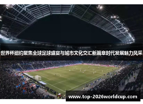 世界杯纽约聚焦全球足球盛宴与城市文化交汇新篇章时代发展魅力风采 世界杯纽约聚焦全球足球盛宴与城市文化交汇新篇章时代发展魅力风采
