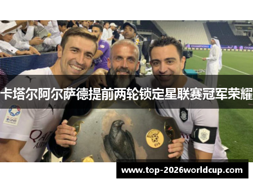卡塔尔阿尔萨德提前两轮锁定星联赛冠军荣耀 卡塔尔阿尔萨德提前两轮锁定星联赛冠军荣耀